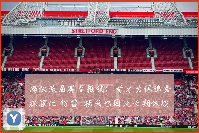 揭秘浓眉赛季报销：奇才为保选秀权摆烂 特雷-杨或也因此长期休战
